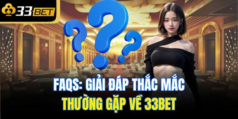 FAQs: Giải đáp thắc mắc thường gặp về 33Bet