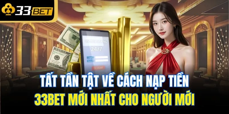 tat tan tat ve cach nap tien 33bet moi nhat cho nguoi moi