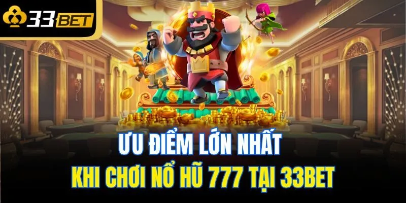 Ưu điểm lớn nhất khi chơi nổ hũ 777 tại 33bet